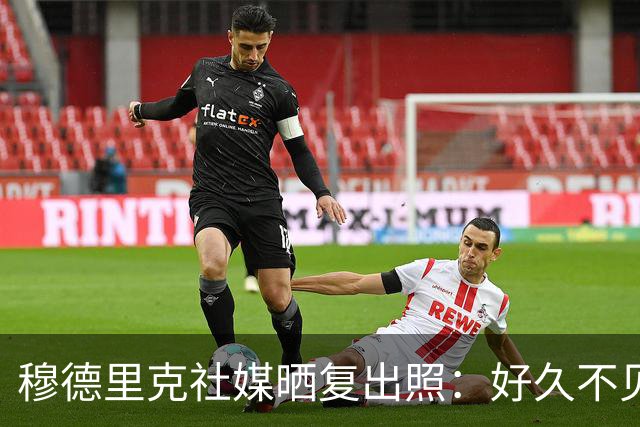 穆德里克社媒晒复出照：好久不见