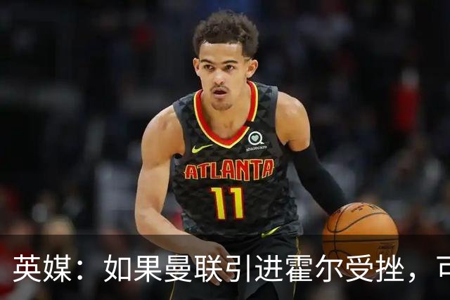 英媒：如果曼联引进霍尔受挫，可能会考虑签下安东尼·罗宾逊