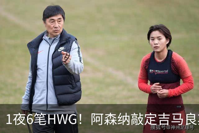 1夜6笔HWG！阿森纳敲定吉马良斯，曼联皇马1人外租 切尔西有新进展